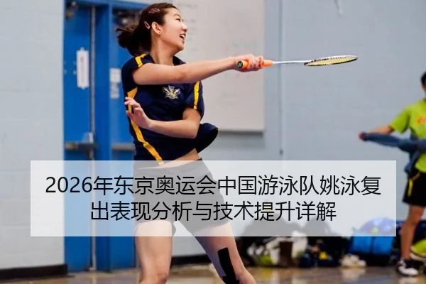 2026年东京奥运会中国游泳队姚泳复出表现分析与技术提升详解